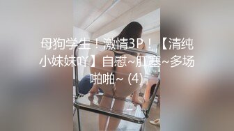 母狗学生！激情3P！【清纯小妹妹吖】自慰~肛塞~多场啪啪~ (4)