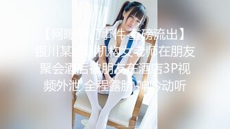 【网曝热门事件 重磅流出】银川某培训机构女老师在朋友聚会酒后被朋友在酒店3P视频外泄 全程露脸 呻吟动听