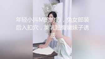 年轻小抖M的约拍，兔女郎装后入扣穴，美乳翘臀嫩妹子诱惑