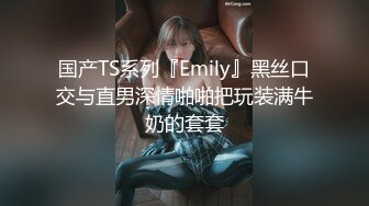 国产TS系列『Emily』黑丝口交与直男深情啪啪把玩装满牛奶的套套