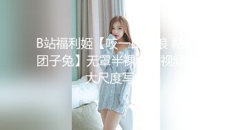 B站福利姬【咬一口兔娘 黏黏团子兔】无罩半裸裸舞视频+大尺度写真