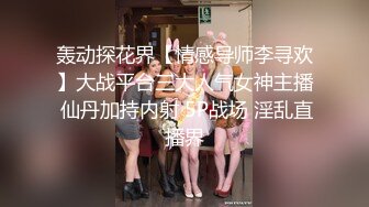 轰动探花界【情感导师李寻欢】大战平台三大人气女神主播 仙丹加持内射 5P战场 淫乱直播界