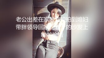 老公出差在家装监控拍到媳妇带胖领导回家在客厅的沙发上啪啪偷情