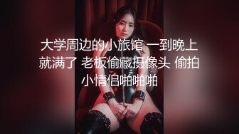 大学周边的小旅馆 一到晚上就满了 老板偷藏摄像头 偷拍小情侣啪啪啪