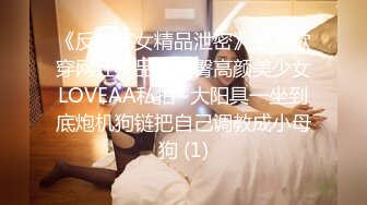 《反差宅女精品泄密》望眼欲穿网红极品蜜桃臀高颜美少女LOVEAA私拍~大阳具一坐到底炮机狗链把自己调教成小母狗 (1)