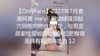 【OnlyFans】2023年7月香港网黄 melyll 眼镜婊骚货脸穴同框啪啪自慰VIP，与男友居家性爱啪啪，乘骑位肥臀很是具有视觉冲击力 12