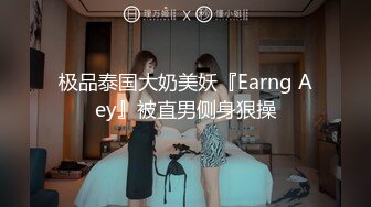 极品泰国大奶美妖『Earng Aey』被直男侧身狠操