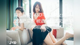 麻豆传媒 MSD-052 美女失恋酒吧买醉 被酒保捡回家激情啪啪啪