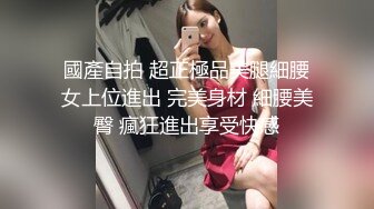 國產自拍 超正極品美腿細腰女上位進出 完美身材 細腰美臀 瘋狂進出享受快感