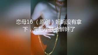 恋母16 （原创）妈妈没有拿下，先把小姨给醉奸了