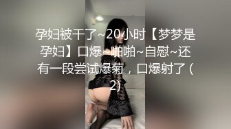 孕妇被干了~20小时【梦梦是孕妇】口爆~啪啪~自慰~还有一段尝试爆菊，口爆射了 (2)