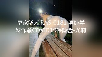 皇家华人 RAS-0181 清纯学妹诈领COVID19保险金-尤莉