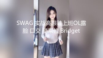 SWAG 实战高跟鞋上班OL露脸 口交 骑乘位 Bridget