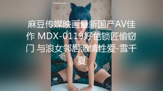 麻豆传媒映画最新国产AV佳作 MDX-0119好色锁匠偷窃门 与浪女邻居激情性爱-雪千夏