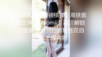 【爆乳女神重磅核弹】高铁紫薇女神『Naomii』高价解锁完整版 户外骑行被粉丝在自行车上操内射