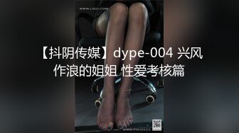 【抖阴传媒】dype-004 兴风作浪的姐姐 性爱考核篇