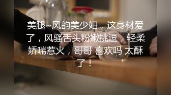 美腿~风韵美少妇，这身材爱了，风骚舌头粉嫩挑逗，轻柔娇喘惹火，哥哥 喜欢吗 太酥了！