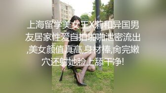 上海留学美女王X莉和异国男友居家性爱自拍啪啪泄密流出,美女颜值真高,身材棒,肏完嫩穴还射她脸上舔干净!