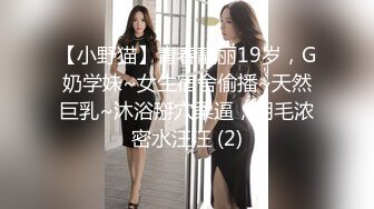 【小野猫】青春靓丽19岁，G奶学妹~女生宿舍偷播~天然巨乳~沐浴掰穴柔逼，阴毛浓密水汪汪 (2)