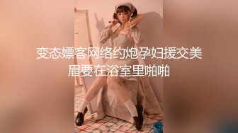 变态嫖客网络约炮孕妇援交美眉要在浴室里啪啪