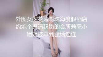 外围女探花涛哥珠海度假酒店约炮个逼逼粉嫩的会所兼职小姐姐被草到骚话连连