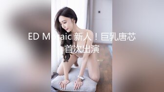 ED Mosaic 新人！巨乳唐芯首次出演