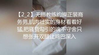 【2_2】无锡教练约操正装商务男,肌肉壮实的身材看着好猛,把骚货勾引的魂不守舍只想张开双腿让鸡巴深入