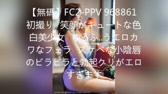 【無碼】FC2-PPV 968861 初撮り♥笑顔がキュートな色白美少女♥ゆるふ..うエロカワなフェラ♥スケベな小陰唇のビラビラと勃起クリがエロすぎます