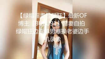 【绿帽淫妻性爱狂】最新OF博主『BUBU91』淫妻自拍 绿帽狂边看单男爆操老婆边手机录像