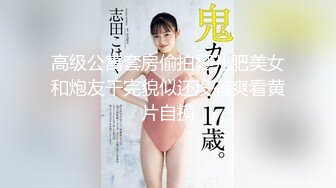 高级公寓套房偷拍婴儿肥美女和炮友干完貌似还没有爽看黄片自摸