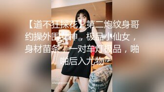 【道不狂探花】第二炮纹身哥约操外围女神，极品小仙女，身材苗条，一对车灯极品，啪啪后入尤物