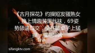 《古月探花》约操短发骚熟女，换上情趣装黑丝袜，69姿势舔逼口交，坐在圆桌子上猛操，高潮呻吟