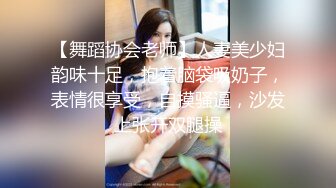 【舞蹈协会老师】人妻美少妇韵味十足，抱着脑袋吸奶子，表情很享受，自摸骚逼，沙发上张开双腿操