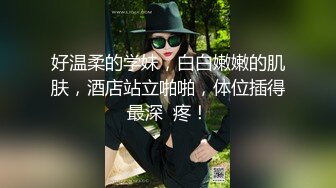 好温柔的学妹，白白嫩嫩的肌肤，酒店站立啪啪，体位插得最深  疼！