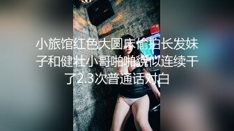 小旅馆红色大圆床偷拍长发妹子和健壮小哥啪啪貌似连续干了2.3次普通话对白