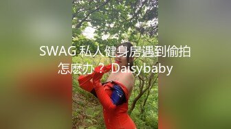 SWAG 私人健身房遇到偷拍怎麽办？ Daisybaby