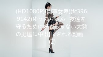 (HD1080P)(男尊女卑)(fc3969142)ゆうのちゃん♪友達を守るために好きじゃない大勢の男達に中 出しされる動画♪ (2)