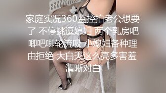 家庭实况360监控拍老公想要了 不停挑逗媳妇 两个乳房吧唧吧唧轮流吸 小媳妇各种理由拒绝 大白天这么亮多害羞 清晰对白