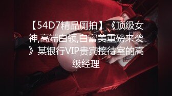 【54D7精品厕拍】《顶级女神,高端白领,白富美重磅来袭》某银行VIP贵宾接待室的高级经理