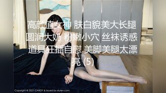 高颜值女神 肤白貌美大长腿 圆润大奶 粉嫩小穴 丝袜诱惑 道具狂插自慰 美脚美腿太漂亮 (5)