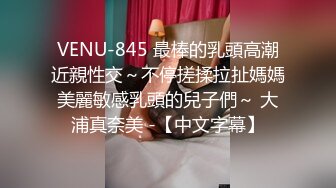 VENU-845 最棒的乳頭高潮近親性交～不停搓揉拉扯媽媽美麗敏感乳頭的兒子們～ 大浦真奈美 -【中文字幕】