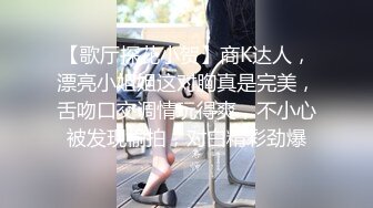 【歌厅探花小贺】商K达人，漂亮小姐姐这对胸真是完美，舌吻口交调情玩得爽，不小心被发现偷拍，对白精彩劲爆