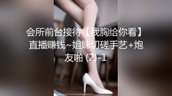 会所前台接待【我胸给你看】直播赚钱~姐妹切磋手艺+炮友啪 (2)-1