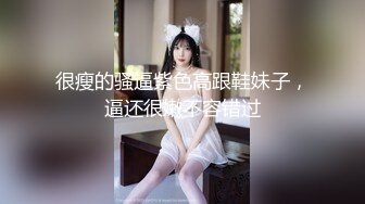 很瘦的骚逼紫色高跟鞋妹子，逼还很嫩不容错过