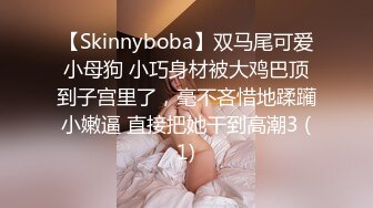 【Skinnyboba】双马尾可爱小母狗 小巧身材被大鸡巴顶到子宫里了，毫不吝惜地蹂躏小嫩逼 直接把她干到高潮3 (1)