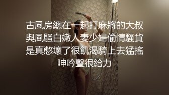 古風房總在一起打麻將的大叔與風騷白嫩人妻少婦偷情騷貨是真憋壞了很飢渴騎上去猛搖呻吟聲很給力