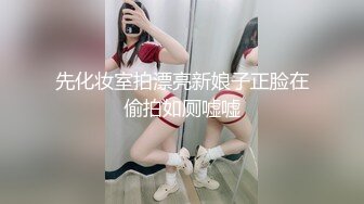 先化妆室拍漂亮新娘子正脸在偷拍如厕嘘嘘