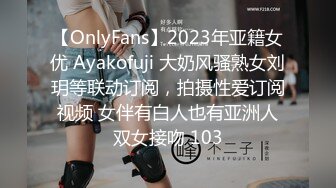 【OnlyFans】2023年亚籍女优 Ayakofuji 大奶风骚熟女刘玥等联动订阅，拍摄性爱订阅视频 女伴有白人也有亚洲人双女接吻 103