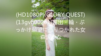 (HD1080P)(GLORY QUEST)(13gvh00261)露出・輪・ぶっかけ願望に憑りつかれた女 森沢かな