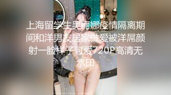 上海留学生吴丽娜疫情隔离期间和洋男友居家做爱被洋屌颜射一脸样子可爱720P高清无水印